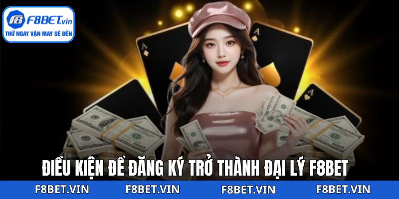 Đại Lý F8bet - Hợp Tác Dễ Dàng, Nhận Hoa Hồng Khủng 3 Điều kiện để đại lý của F8bet nhận hoa hồng