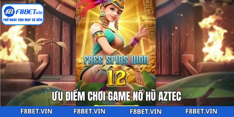 Nổ Hũ Aztec - Săn Thưởng Tiền Tỷ Bất Ngờ Tại F8bet 3 Những ưu điểm đặc sắc và thú vị của nổ hũ Aztec
